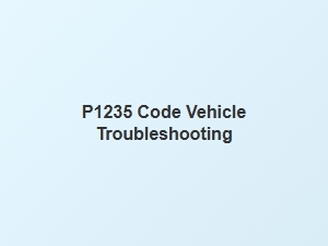 P1235 Code Vehicle Troubleshooting Tips